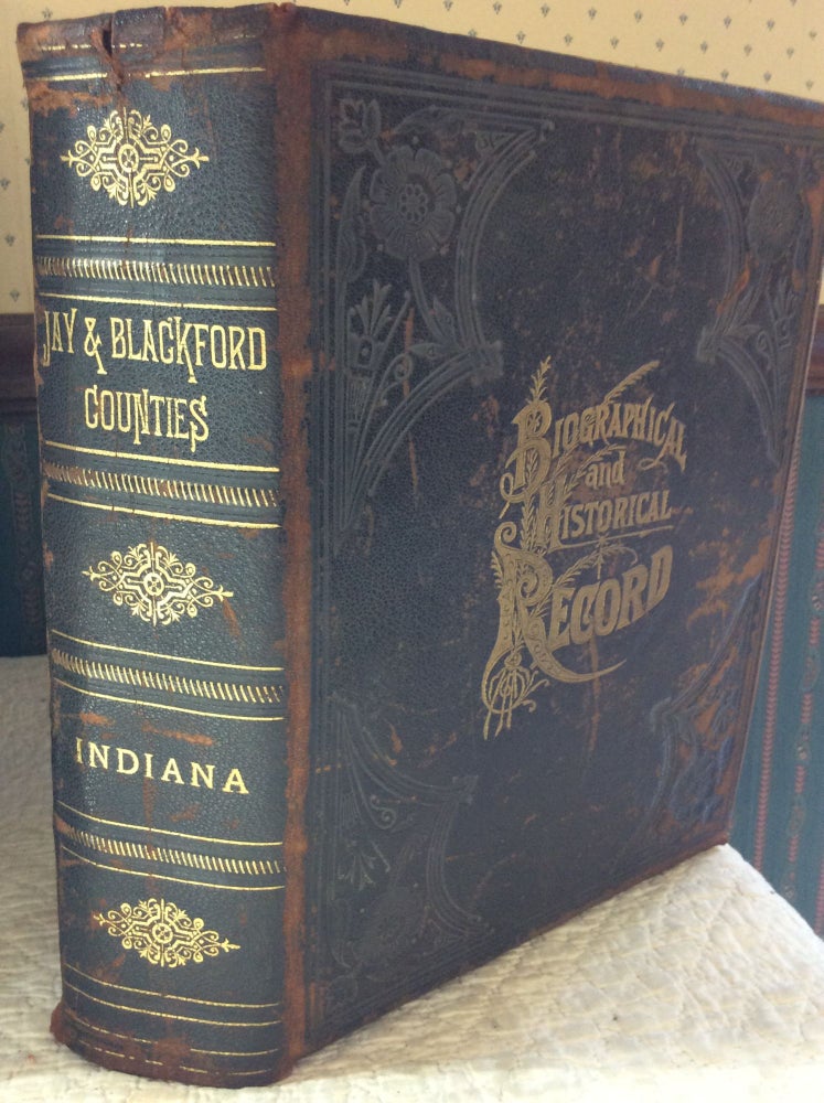 Item #183628 BIOGRAPHICAL AND HISTORICAL RECORD OF JAY AND BLACKFORD COUNTIES, INDIANA. Containing Portraits of All the Presidents of the United States from Washington to Cleveland, withAccompanying Biographies of Each; a Condensed History of the State of Indiana; Portraits and Biographies of Some of the Prominent Men of the State; Engravings of Prominent Citizens in Jay and Blackford Counties, with Personal Histories of Many of the Leading Families, and a Concise History of Jay and Blackford Counties and Their Cities and Villages.