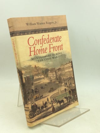Item #183789 CONFEDERATE HOME FRONT: Montgomery during the Civil War. William Warren Rogers Jr