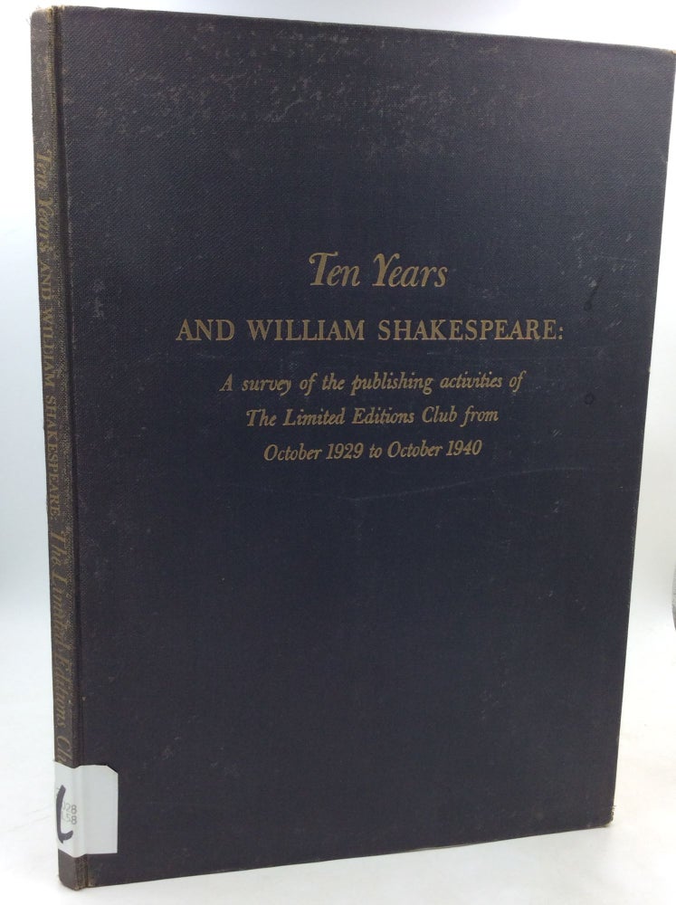 Item #184622 TEN YEARS AND WILLIAM SHAKESPEARE: A Survey of the Publishing Activities of the Limited Editions Club from October 1929 to October 1940. Edward Alden Jewell Paul Beaujon, John T. Winterich, Philip Van Doren Stern.