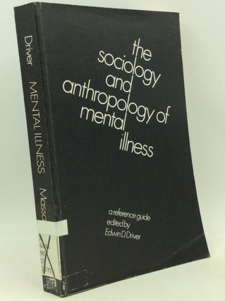 Item #184649 THE SOCIOLOGY AND ANTHROPOLOGY OF MENTAL ILLNESS: A Reference Guide. Edwin D. Driver