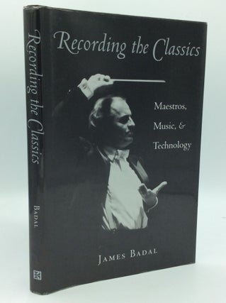 Item #185090 RECORDING THE CLASSICS: Maestros, Music, and Technology. James Badal