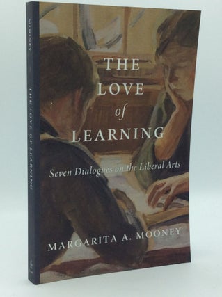 Item #185627 THE LOVE OF LEARNING: Seven Dialogues on the Liberal Arts. Margarita A. Mooney