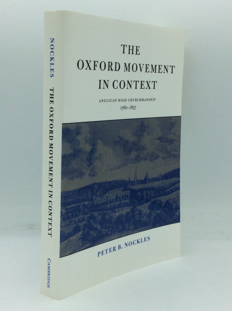 Item #185806 THE OXFORD MOVEMENT IN CONTEXT: Anglican High Churchmanship, 1760-1857. Peter Benedict Nockles.