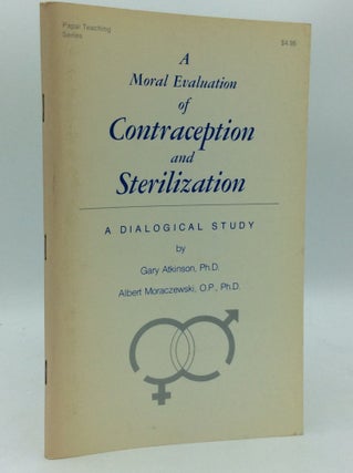Item #186197 A MORAL EVALUATION OF CONTRACEPTION AND STERILIZATION: A Dialogical Study. Gary...