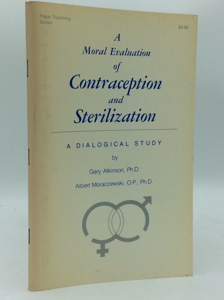 Item #186197 A MORAL EVALUATION OF CONTRACEPTION AND STERILIZATION: A Dialogical Study. Gary Atkinson, Albert Moraczewski.