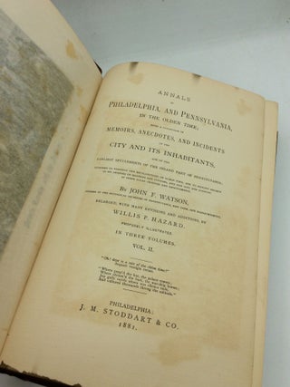 ANNALS OF PHILADELPHIA, and Pennsylvania, in the Olden Time; Being a Collection of Memoirs, Anecdotes, and Incidents of the City and Its Inhabitants, and of the Earliest Settlements of the Inland Part of Pennsylvania; Intended to Preserve the Recollections of Olden Time, and to Exhibit Society in Its Changes of Manners and Customs, and the City and Country in Their Local Changes and Improvements, Volumes I-III