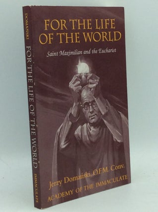 Item #186464 FOR THE LIFE OF THE WORLD: Saint Maxmilian and the Eucharist. Jerzy M. Domanski