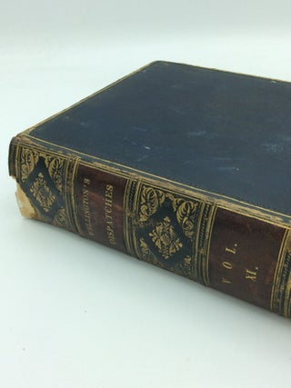 THE DISPATCHES OF FIELD MARSHAL THE DUKE OF WELLINGTON, during His Various Campaigns in India, Denmark, Portugal, Spain, the Low Countries, and France, from 1799 to 1818.