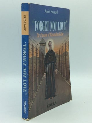 Item #186590 FORGET NOT LOVE: The Passion of Maximilian Kolbe. Andre Frossard