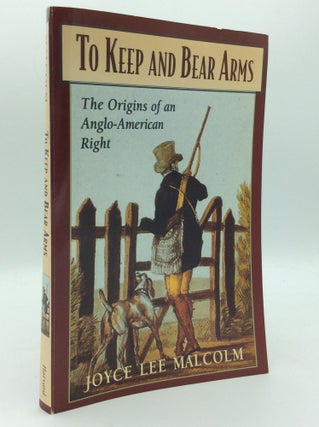 Item #186593 TO KEEP AND BEAR ARMS: The Origins of an Anglo-American Right. Joyce Lee Malcolm