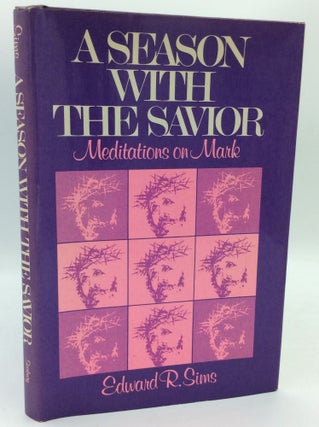 Item #186937 A SEASON WITH THE SAVIOR: Meditations on Mark. Edward R. Sims