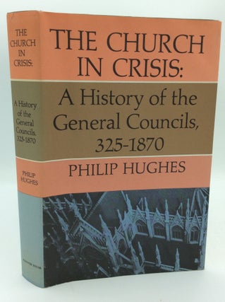 Item #187023 THE CHURCH IN CRISIS: A History of the General Councils 325-1870. Philip Hughes