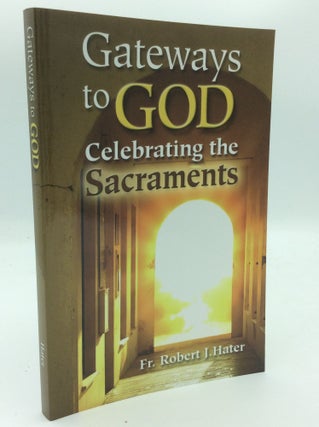 Item #187215 GATEWAYS TO GOD: Celebrating the Sacraments. Fr. Robert J. Hater