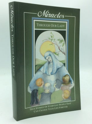 Item #187219 MIRACLES THROUGH OUR LADY: True Stories of Everyday People that Can Change Your Life...