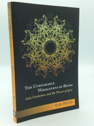 Item #187329 THE UNBEARABLE WHOLENESS OF BEING: God, Evolution, and the Power of Love. Ilia Delio