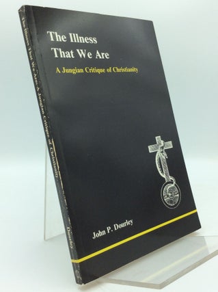Item #187440 THE ILLNESS THAT WE ARE: A Jungian Critique of Christianity. John P. Dourley