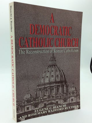 Item #187527 A DEMOCRATIC CATHOLIC CHURCH: The Reconstruction of Roman Catholicism. Eugene C....