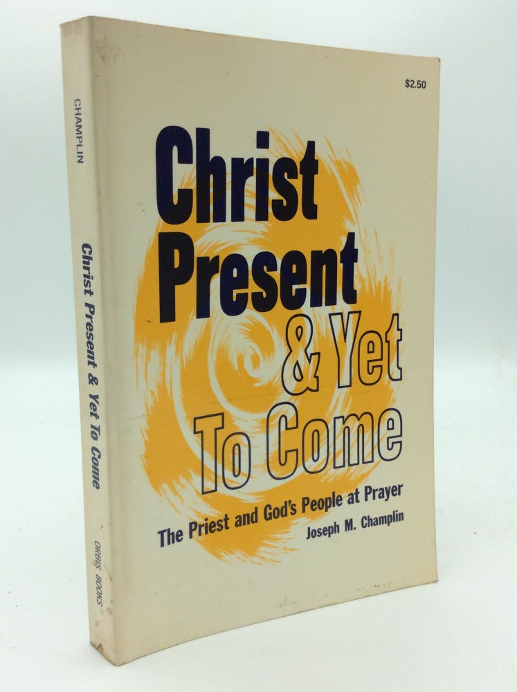 Item #187548 CHRIST PRESENT AND YET TO COME: The Priest and God's People at Prayer. Joseph M. Champlin.