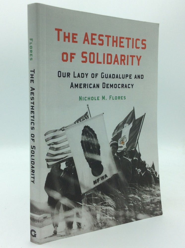 Item #187557 THE AESTHETICS OF SOLIDARITY: Our Lady of Guadalupe and American Democracy. Nichole M. Flores.