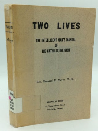 Item #188009 TWO LIVES: The Intelligent Man's Manual of the Catholic Religion. Rev. Bernard F. Meyer