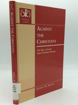 Item #188104 AGAINST THE CHRISTIANS: The Rise of Early Anti-Christian Polemic. Jeffrey W. Hargis