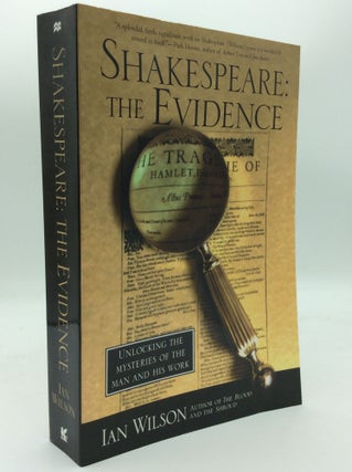 Item #188489 SHAKESPEARE: THE EVIDENCE; Unlocking the Mysteries of the Man and His Work. Ian Wilson