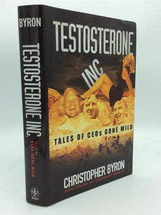 Item #188700 TESTOSTERONE INC.: Tales of CEOs Gone Wild. Christopher Byron