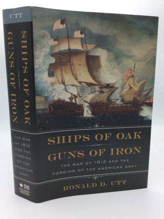 Item #188835 SHIPS OF OAK, GUNS OF IRON: The War of 1812 and the Forging of the American Navy....