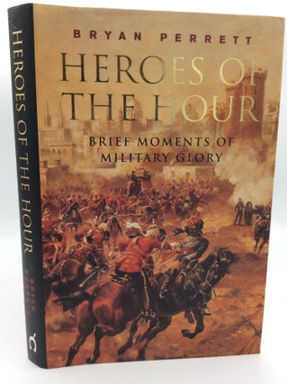 Item #188837 HEROES OF THE HOUR: Brief Moments of Military Glory. Bryan Perrett