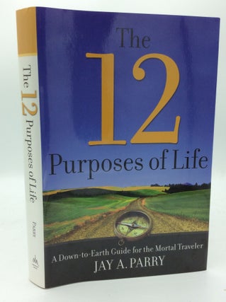 Item #188938 THE 12 PURPOSES OF LIFE: A Down-to-Earth Guide for the Mortal Traveler. Jay A. Parry