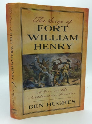 Item #189127 THE SIEGE OF FORT WILLIAM HENRY: A Year on the Northeastern Frontier. Ben Hughes
