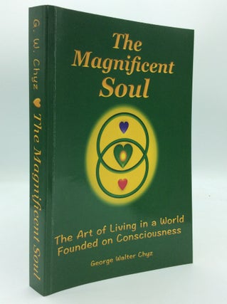 Item #189876 THE MAGNIFICENT SOUL: The Art of Living in a World Founded on Consciousness. George...