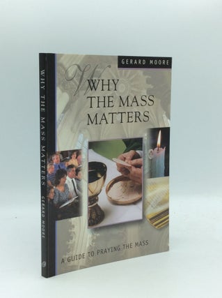 Item #190041 WHY THE MASS MATTERS: A Guide to Praying the Mass. Gerard Moore