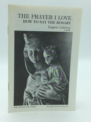 Item #190582 THE PRAYER I LOVE: How to Say the Rosary. Eugene Lefebvre