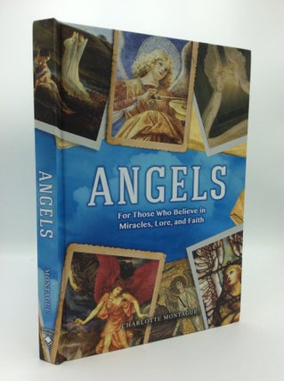 Item #190690 ANGELS: For Those Who Believe in Miracles, Lore, and Faith. Charlotte Montague