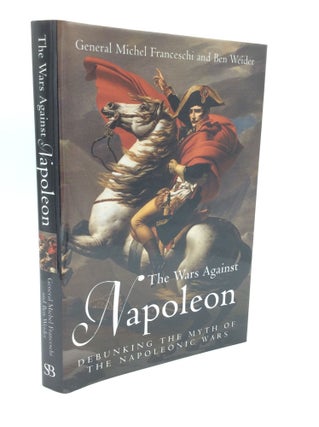 Item #190902 THE WARS AGAINST NAPOLEON: Debunking the Myth of the Napoleonic Wars. General Michel...