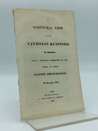 Item #190977 A SCRIPTURAL VIEW OF THE CATHOLIC QUESTION, in Remarks upon a Petition Presented to...