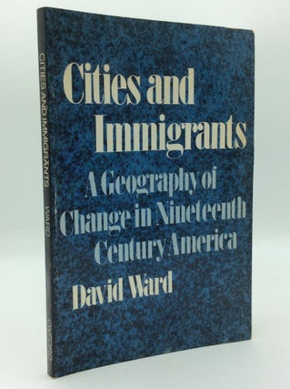 Item #191457 CITIES AND IMMIGRANTS: A Geography of Change in Nineteenth-Century America. David Ward