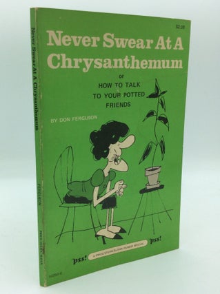 Item #191624 NEVER SWEAR AT A CHRYSANTHEMUM or How to Talk to Your Potted Friends. Don Ferguson