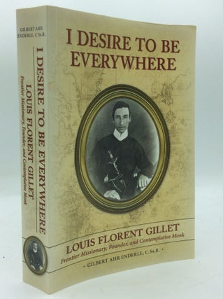 Item #191794 I DESIRE TO BE EVERYWHERE: Louis Florent Gillet; Frontier Missionary, Founder, and...