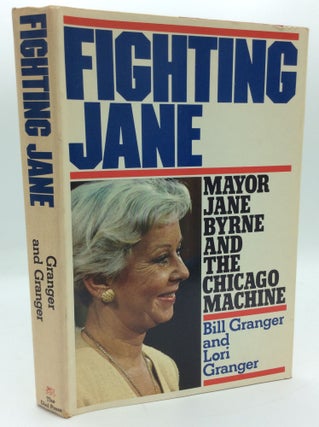 Item #191803 FIGHTING JANE: Mayor Jane Byrne and the Chicago Machine. Bill Granger, Lori Granger