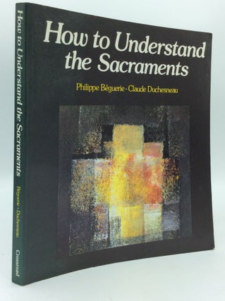 Item #192198 HOW TO UNDERSTAND THE SACRAMENTS. Philippe Beguerie, Claude Duchesneau