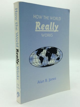 Item #192702 HOW THE WORLD REALLY WORKS. Alan B. Jones