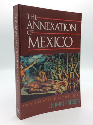 Item #192824 THE ANNEXATION OF MEXICO: From the Aztecs to the IMF; One Reporter's Journey Through...