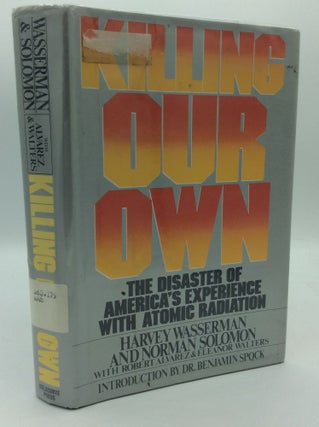 Item #193034 KILLING OUR OWN: The Disaster of America's Experience with Atomic Radiation. Harvey...