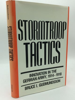 Item #193302 STORMTROOP TACTICS: Innovation in the German Army, 1914-1918. Bruce I. Gudmundsson