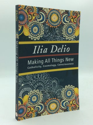 Item #193675 MAKING ALL THINGS NEW: Catholicity, Cosmology, Consciousness. Ilia Delio