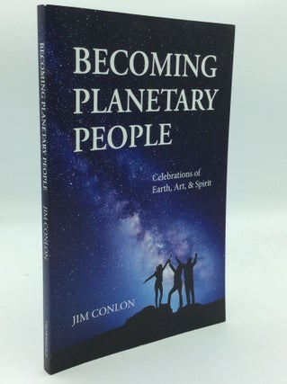 Item #193690 BECOMING A PLANETARY PEOPLE: Celebrations of Earth, Art, and Spirit. Jim Conlon
