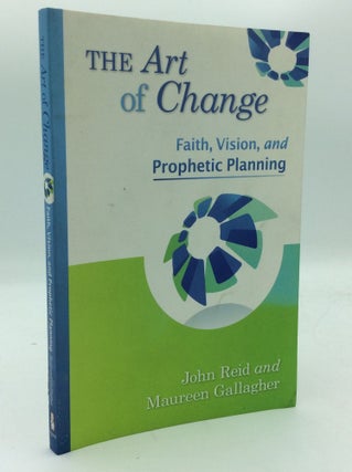 Item #193699 THE ART OF CHANGE: Faith, Vision, and Prophetic Planning. John Reid, Maureen Gallagher