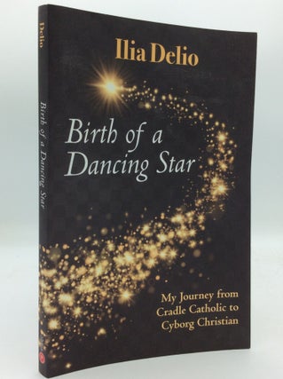 Item #193708 BIRTH OF A DANCING STAR: From Cradle Catholic to Cyborg Christian. Ilia Delio